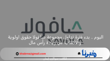 اليوم .. بدء فترة تداول مجموعة صافولا حقوق اولوية والاكتتاب في زيادة رأس مال
