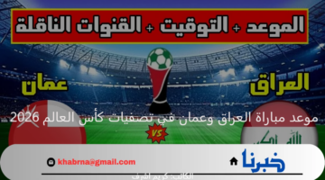 رسمياً.. موعد مباراة العراق وعمان في تصفيات كأس العالم 2026 والقنوات الناقلة والتشكيل المتوقع
