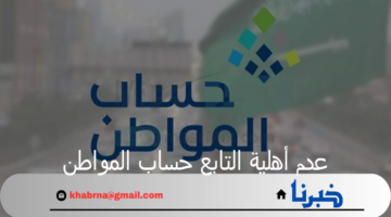خدمة المستفيدين توضح خطوات الاستعلام عن عدم أهلية التابع حساب المواطن 1446هـ