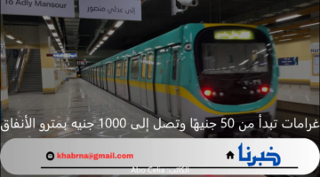 احذر المخالفات في مترو الأنفاق.. غرامات تبدأ من 50 جنيهًا وتصل إلى 1000 جنيه