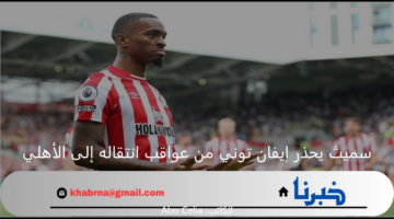 آلان سميث يحذر إيفان توني من عواقب انتقاله إلى الأهلي.. هل نهاية مسيرته الدولية قريبة
