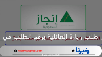 إنجاز.. الاستعلام عن طلب زيارة العائلية برقم الطلب في المملكة السعودية 