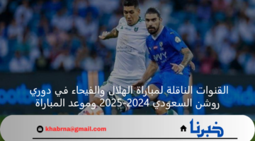 القنوات الناقلة لمباراة الهلال والفيحاء في دوري روشن السعودي 2024-2025 وموعد المباراة