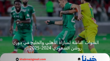 القنوات الناقلة لمباراة الأهلي والخليج في دوري روشن السعودي 2024-2025