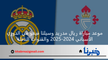 موعد مباراة ريال مدريد وسيلتا فيغو في الدوري الأسباني 2024-2025 والقنوات الناقلة
