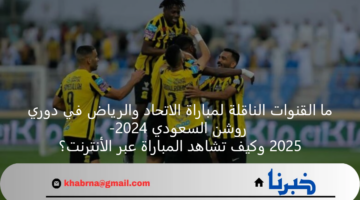 ما القنوات الناقلة لمباراة الاتحاد والرياض في دوري روشن السعودي 2024-2025 وكيف تشاهد المباراة عبر الأنترنت؟