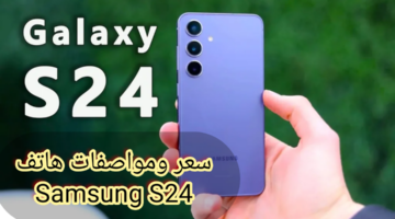 "هاتف بسعر قليل ومواصفات جبارة".. سعر ومواصفات هاتف Samsung S24 الذي يتميز بالتصوير بالذكاء الاصطناعي