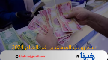 سلم رواتب المتفاعدين في العراق 2024 عبر الموقع الرسمي وموعد الصرف لهذا الشهر