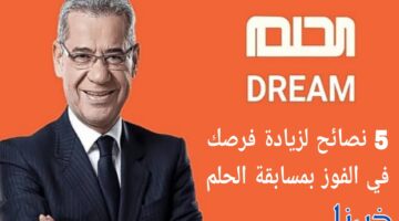 5 خطوات أساسية لتحقيق حلمك والفوز بمسابقة الحلم 2024 نصائح لا غنى عنها