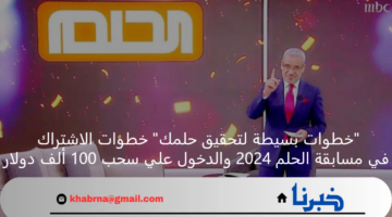 "خطوات بسيطة لتحقيق حلمك" خطوات الاشتراك في مسابقة الحلم 2024 والدخول علي سحب 100 ألف دولار