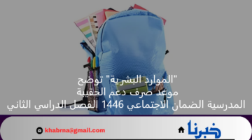 "الموارد البشرية" توضح موعد صرف دعم الحقيبة المدرسية الضمان الاجتماعي 1446 الفصل الدراسي الثاني