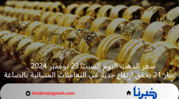 سعر الذهب اليوم السبت 23 نوفمبر 2024 .. عيار 21 يحقق ارتفاع جديد في التعاملات المسائية بالصاغة