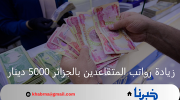 وزارة المالية تكشف حقيقة زيادة رواتب المتقاعدين بالجزائر بنحو 5000 دينار