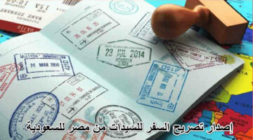 خطوة بخطوة" كل ما تريد معرفته عن كيفية إصدار تصريح السفر للسيدات من مصر للسعودية 1446
