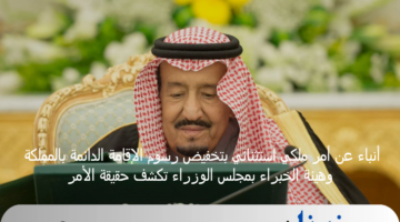 أنباء عن أمر ملكي استثنائي بتخفيض رسوم الإقامة الدائمة بالمملكة وهيئة الخبراء بمجلس الوزراء تكشف حقيقة الأمر