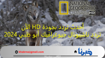 أستقبلها بجودة HD.. تردد ناشيونال جيوغرافيك أبو ظبي 2024 National Geographic Abu Dhabi