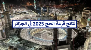 هُنا نتائج قرعة الحج 2025 في الجزائر أسماء الحجاج المقبولين في القرعة بالكامل
