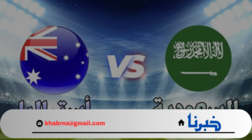 "المواجهة المنتظرة".. موعد مباراة السعودية وأستراليا Saudi Arabia vs Australia