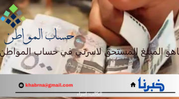 بعد تمديد الدعم الإضافي.. ما هو المبلغ المستحق لأسرتي في حساب المواطن 1446؟