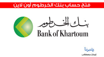 هنا .. رابط فتح حساب بنك الخرطوم أون لاين بالرقم الوطني وأهم الشروط المطلوبة