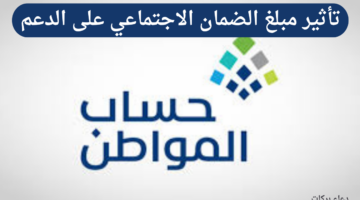 "حساب المواطن" يوضح تأثير مبلغ الضمان الاجتماعي على الدعم المقدم من البرنامج