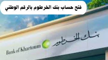 رابط سريع لفتح حساب بنك الخرطوم بالرقم الوطني اون لاين.. والشروط المطلوبة لذلك