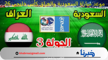 موعد مباراة السعودية والعراق كأس خليجي 26 والقنوات المجانية الناقلة