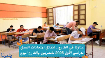 ابناؤنا في الخارج.. انطلاق امتحانات الفصل الدراسي الأول 2025 للمصريين بالخارج اليوم