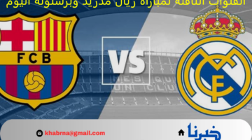 القنوات الناقلة لمباراة ريال مدريد وبرشلونة اليوم نهائي كأس السوبر الاسباني 2025 ومعلق المباراة