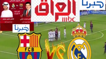 كلاسيكو الأرض ( 5 :2) تردد قناة MBC العراق الناقلة لمباراة ريال مدريد وبرشلونة الآن بجودة HD