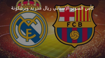 كأس السوبر الإسباني ريال مدريد وبرشلونة.. موعد الكلاسيكو المنتظر والقنوات الناقلة والتشكيل الرسمي للفريقين 