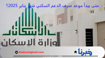 متى يبدأ موعد صرف الدعم السكني شهر يناير 2025 في السعودية؟ وزارة الإسكان السعودية تكشف التفاصيل