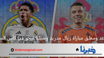 موعد ومعلق مباراة ريال مدريد وسيلتا فيجو في كأس ملك إسبانيا 2024-2025.. والقنوات الناقلة
