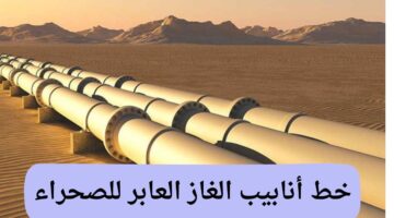 خط أنابيب الغاز العابر للصحراء .. اتفاقيات حديثة ودراسة جدوى لإنشائه