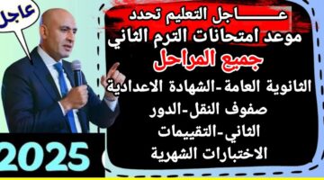 الوزارة تؤكد على موعد امتحانات الترم الثاني 2025 حسب التقويم الدراسي المعتمد