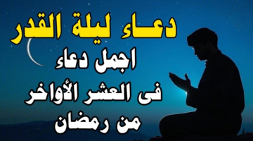 أدعية أول الليالي الوترية.. دعاء العشر الاواخر رمضان 1446 وموعد ليلة القدر 2025