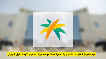 السعودية تمنح العمالة فرصة ذهبية لتصحيح أوضاعها قبل الترحيل: لا تفوتوا الفرصة الأخيرة!
