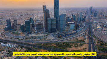 السعودية تعلن تغييرات جذرية في سوق العمل: سحب تأشيرات للوافدين وطرد الآلاف من هذه المهن