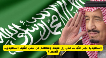 السعودية تفرض زيًا موحدًا على الأجانب وتمنع ارتداء الثوب السعودي: ما هي الأسباب وراء هذه الخطوة؟