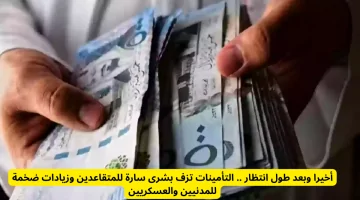 التأمينات تُعلن عن زيادة مبهجة للمتقاعدين: بشرى سارة مدنيين وعسكريين بعد انتظار طويل