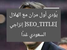 إنزاجي ينطلق بأول تدريب له مع الهلال السعودي غدًا
