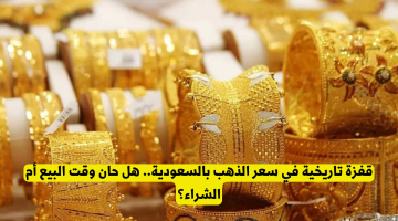 الذهب في السعودية يسجل ارتفاعاً تاريخياً: هل يجب البيع أم الشراء الآن؟