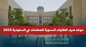 وزارة التعليم تكشف موعد صرف العلاوات السنوية للمعلمات في السعودية 2025: مفاجأة سارة!