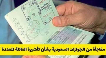 الجوازات السعودية تكشف عن مفاجأة حول تأشيرة العائلة المتعددة: هل تم إلغاؤها؟