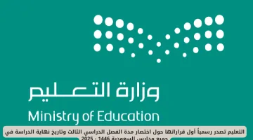 عاجل: وزارة التعليم السعودية تعلن رسمياً عن تقليص مدة الفصل الدراسي الثالث وتحديد موعد نهاية العام الدراسي 1446 - 2025