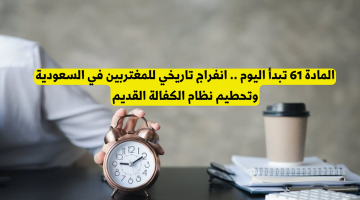 بدء سريان المادة 61: خطوة تاريخية نحو تحرير المغتربين في السعودية وإلغاء نظام الكفالة القديم!
