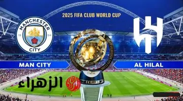 بدء العد التنازلي: موعد مباراة مان سيتي ضد الهلال في كأس العالم للأندية 2025 والقنوات الناقلة