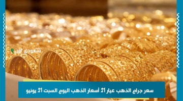 أسعار الذهب في السعودية: جرام الذهب عيار 21 يسجل سعره اليوم السبت 21 يونيو
