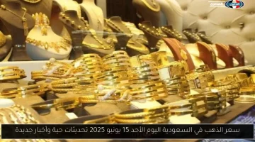 تحديثات حية: سعر الذهب في السعودية اليوم الأحد 15 يونيو 2025
