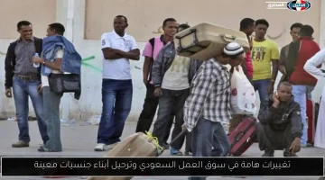 تغييرات جذرية في سوق العمل السعودي تؤدي إلى ترحيل أبناء جنسيات محددة